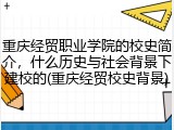 重庆经贸职业学院的校史简介，什么历史与社会背景下建校的(重庆经贸校史背景)