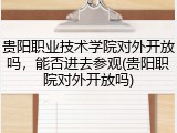 贵阳职业技术学院对外开放吗，能否进去参观(贵阳职院对外开放吗)