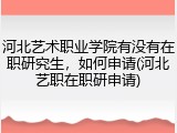 河北艺术职业学院有没有在职研究生，如何申请(河北艺职在职研申请)