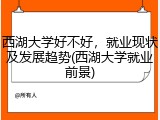 西湖大学好不好，就业现状及发展趋势(西湖大学就业前景)