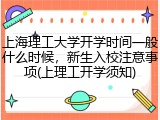上海理工大学开学时间一般什么时候，新生入校注意事项(上理工开学须知)