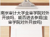 南京审计大学金审学院对外开放吗，能否进去参观(金审学院对外开放吗)