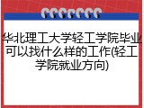 华北理工大学轻工学院毕业可以找什么样的工作(轻工学院就业方向)