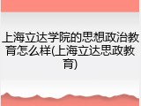 上海立达学院的思想政治教育怎么样(上海立达思政教育)