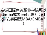 安徽国际商务职业学院可以读mba或者emba吗？为什么(安徽商院MBA/EMBA？)