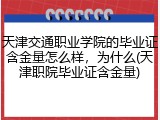 天津交通职业学院的毕业证含金量怎么样，为什么(天津职院毕业证含金量)