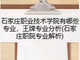 石家庄职业技术学院有哪些专业，王牌专业分析(石家庄职院专业解析)