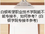 白银希望职业技术学院能不能专接本，如何参考？(白银学院专接本参考)