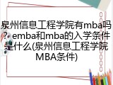 泉州信息工程学院有mba吗？emba和mba的入学条件是什么(泉州信息工程学院MBA条件)