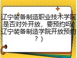 辽宁装备制造职业技术学院是否对外开放，要预约吗(辽宁装备制造学院开放预约？)