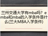 兰州交通大学有mba吗？emba和mba的入学条件是什么(兰大MBA入学条件)