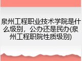 泉州工程职业技术学院是什么级别，公办还是民办(泉州工程职院性质级别)