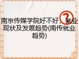 南京传媒学院好不好，就业现状及发展趋势(南传就业趋势)