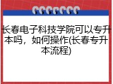 长春电子科技学院可以专升本吗，如何操作(长春专升本流程)