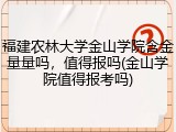 福建农林大学金山学院含金量量吗，值得报吗(金山学院值得报考吗)