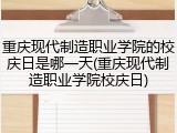 重庆现代制造职业学院的校庆日是哪一天(重庆现代制造职业学院校庆日)