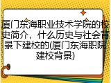 厦门东海职业技术学院的校史简介，什么历史与社会背景下建校的(厦门东海职院建校背景)