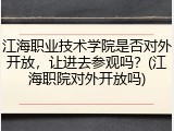 江海职业技术学院是否对外开放，让进去参观吗？(江海职院对外开放吗)