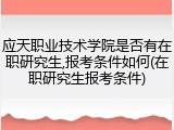 应天职业技术学院是否有在职研究生,报考条件如何(在职研究生报考条件)