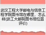 武汉工程大学邮电与信息工程学院图书馆在哪里，怎么样(武工大邮院图书馆位置评价)