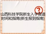 山西科技学院新生入学报道时间和指南(新生报到指南)