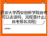 延安大学西安创新学院自考可以去读吗，流程是什么(自考报名流程)