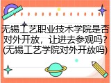 无锡工艺职业技术学院是否对外开放，让进去参观吗？(无锡工艺学院对外开放吗)