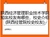 陕西经济管理职业技术学院知名校友有哪些，校史介绍(陕西经管院校史校友)