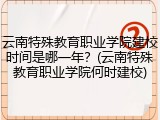 云南特殊教育职业学院建校时间是哪一年？(云南特殊教育职业学院何时建校)
