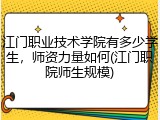 江门职业技术学院有多少学生，师资力量如何(江门职院师生规模)