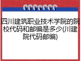四川建筑职业技术学院的院校代码和邮编是多少(川建院代码邮编)
