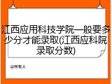 江西应用科技学院一般要多少分才能录取(江西应科院录取分数)