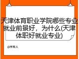 天津体育职业学院哪些专业就业前景好，为什么(天津体职好就业专业)