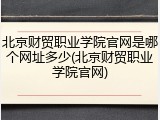 北京财贸职业学院官网是哪个网址多少(北京财贸职业学院官网)