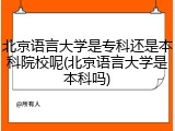 北京语言大学是专科还是本科院校呢(北京语言大学是本科吗)