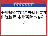 贵州警察学院是专科还是本科院校呢(贵州警院本专科？)