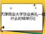 天津商业大学毕业典礼一般什么时候举行