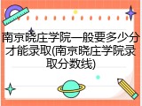 南京晓庄学院一般要多少分才能录取(南京晓庄学院录取分数线)