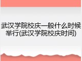 武汉学院校庆一般什么时候举行(武汉学院校庆时间)