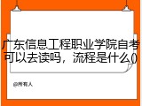 广东信息工程职业学院自考可以去读吗，流程是什么
