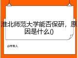 淮北师范大学能否保研，原因是什么
