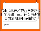 嵩山少林武术职业学院建校时间是哪一年，什么历史背景(嵩山建校时间背景)