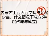 内蒙古工业职业学院占地多少亩，什么情况下成立(学院占地与成立)