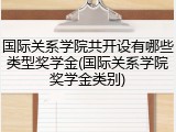 国际关系学院共开设有哪些类型奖学金(国际关系学院奖学金类别)