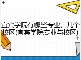 宜宾学院有哪些专业，几个校区(宜宾学院专业与校区)