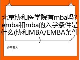 北京协和医学院有mba吗？emba和mba的入学条件是什么(协和MBA/EMBA条件)