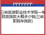 三峡旅游职业技术学院一年财政拨款大概多少钱(三峡职院年拨款)