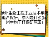 徐州生物工程职业技术学院能否保研，原因是什么(徐州生物工程保研原因)