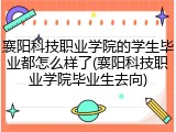 襄阳科技职业学院的学生毕业都怎么样了(襄阳科技职业学院毕业生去向)