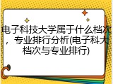 电子科技大学属于什么档次，专业排行分析(电子科大档次与专业排行)
